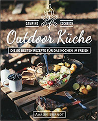 Outdoor Küche – Das Camping Kochbuch: Die 80 besten Rezepte für das Kochen im Freien